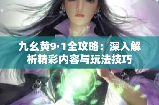九幺黄9·1全攻略：深入解析精彩内容与玩法技巧