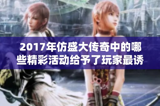 2017年仿盛大传奇中的哪些精彩活动给予了玩家最诱人的丰厚奖励？