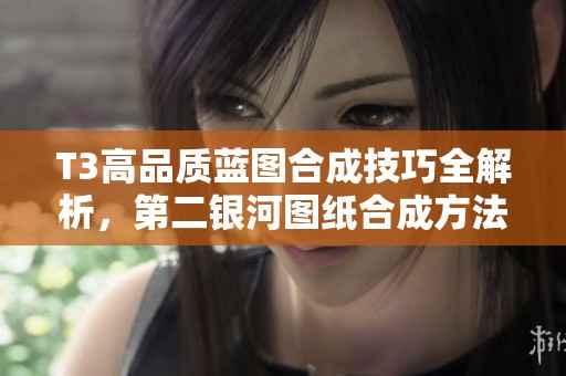 T3高品质蓝图合成技巧全解析，第二银河图纸合成方法详解分享