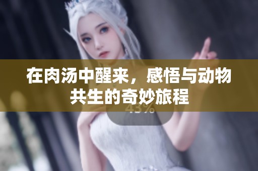 在肉汤中醒来，感悟与动物共生的奇妙旅程