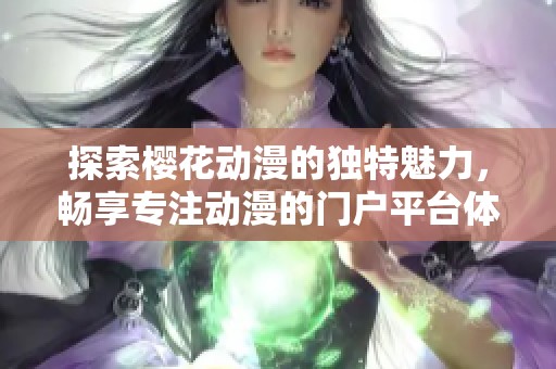 探索樱花动漫的独特魅力，畅享专注动漫的门户平台体验