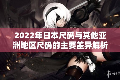 2022年日本尺码与其他亚洲地区尺码的主要差异解析