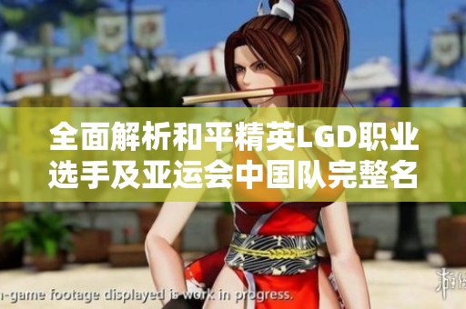 全面解析和平精英LGD职业选手及亚运会中国队完整名单展示