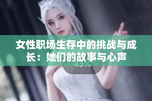 女性职场生存中的挑战与成长：她们的故事与心声