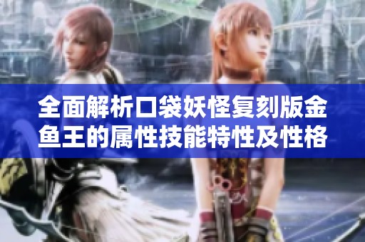 全面解析口袋妖怪复刻版金鱼王的属性技能特性及性格详解与图鉴内容