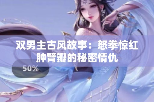 双男主古风故事：怒拳惊红肿臂瓣的秘密情仇
