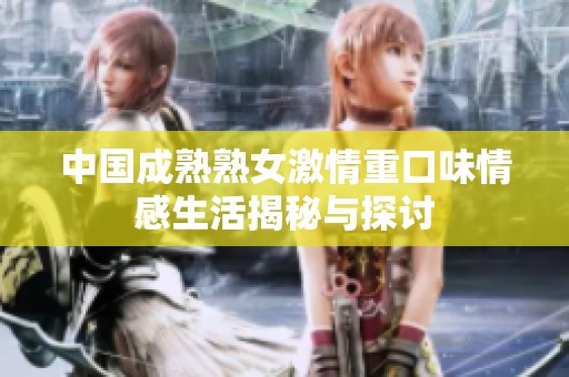 中国成熟熟女激情重口味情感生活揭秘与探讨