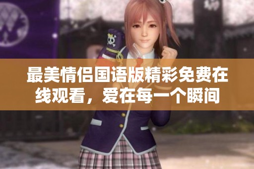 最美情侣国语版精彩免费在线观看，爱在每一个瞬间