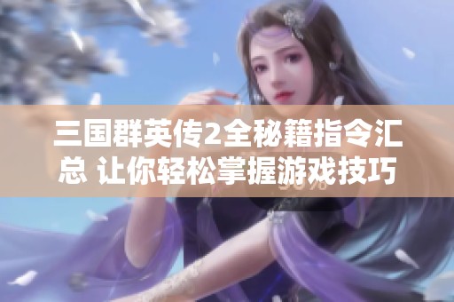 三国群英传2全秘籍指令汇总 让你轻松掌握游戏技巧与策略