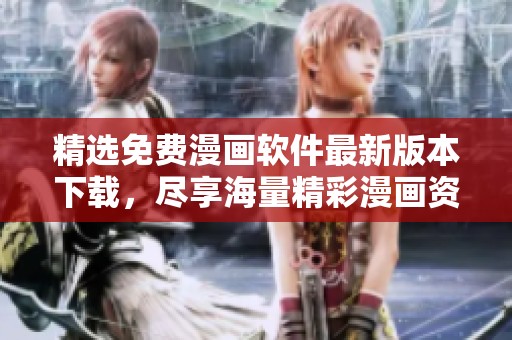 精选免费漫画软件最新版本下载，尽享海量精彩漫画资源