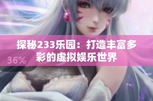 探秘233乐园：打造丰富多彩的虚拟娱乐世界