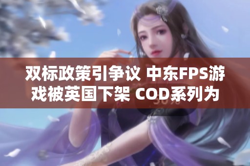 双标政策引争议 中东FPS游戏被英国下架 COD系列为何安然无恙