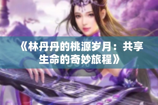 《林丹丹的桃源岁月：共享生命的奇妙旅程》