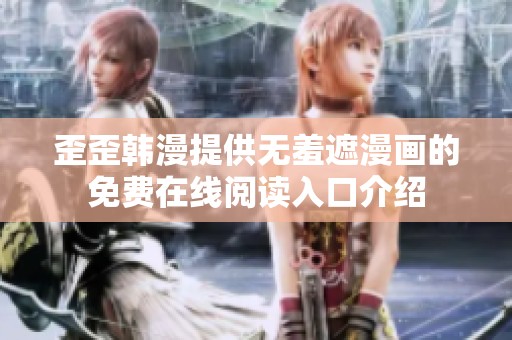 歪歪韩漫提供无羞遮漫画的免费在线阅读入口介绍