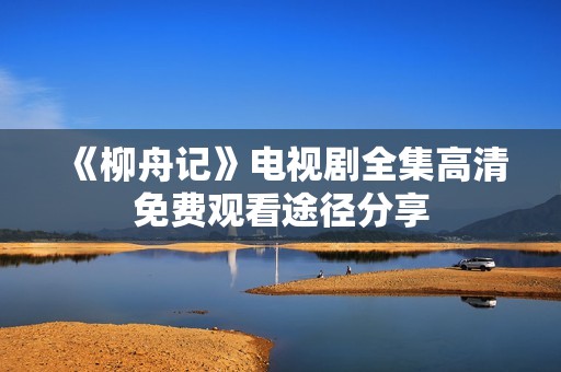 《柳舟记》电视剧全集高清免费观看途径分享