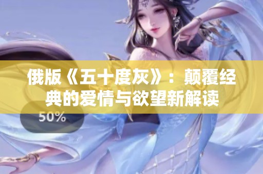 俄版《五十度灰》：颠覆经典的爱情与欲望新解读
