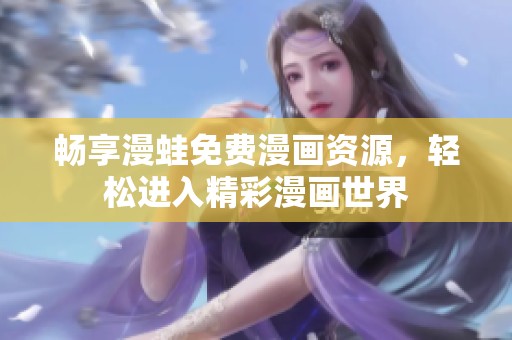 畅享漫蛙免费漫画资源，轻松进入精彩漫画世界
