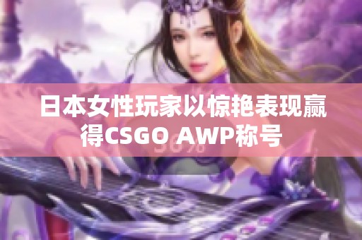 日本女性玩家以惊艳表现赢得CSGO AWP称号