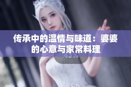 传承中的温情与味道：婆婆的心意与家常料理