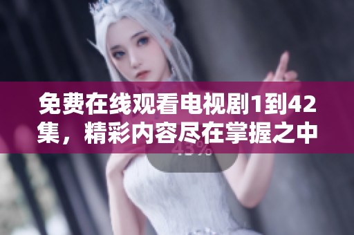免费在线观看电视剧1到42集，精彩内容尽在掌握之中