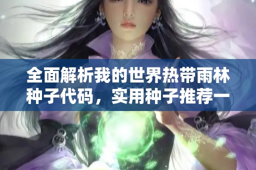 全面解析我的世界热带雨林种子代码，实用种子推荐一览让你探索无限可能