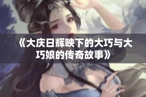 《大庆日辉映下的大巧与大巧娘的传奇故事》