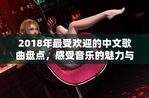 2018年最受欢迎的中文歌曲盘点，感受音乐的魅力与情感