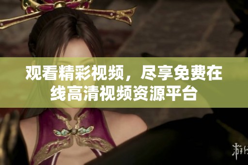 观看精彩视频，尽享免费在线高清视频资源平台