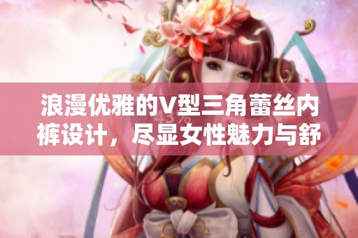 浪漫优雅的V型三角蕾丝内裤设计，尽显女性魅力与舒适感