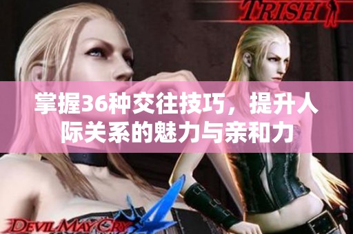 掌握36种交往技巧，提升人际关系的魅力与亲和力