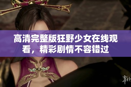高清完整版狂野少女在线观看，精彩剧情不容错过