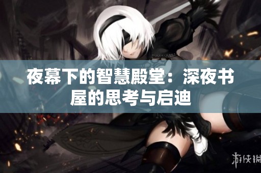 夜幕下的智慧殿堂：深夜书屋的思考与启迪