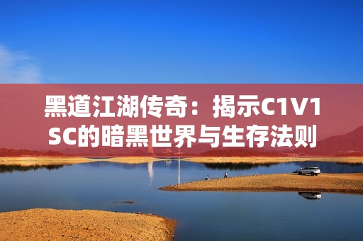 黑道江湖传奇：揭示C1V1SC的暗黑世界与生存法则