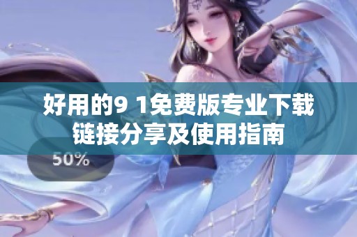 好用的9 1免费版专业下载链接分享及使用指南