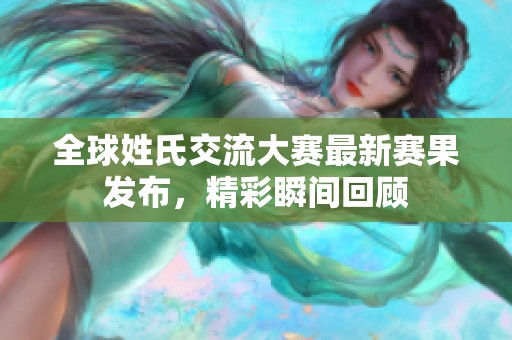 全球姓氏交流大赛最新赛果发布，精彩瞬间回顾