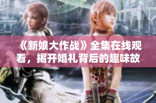 《新娘大作战》全集在线观看，揭开婚礼背后的趣味故事