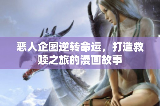 恶人企图逆转命运，打造救赎之旅的漫画故事
