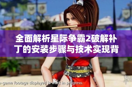 全面解析星际争霸2破解补丁的安装步骤与技术实现背后原理