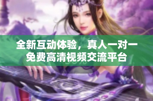 全新互动体验，真人一对一免费高清视频交流平台