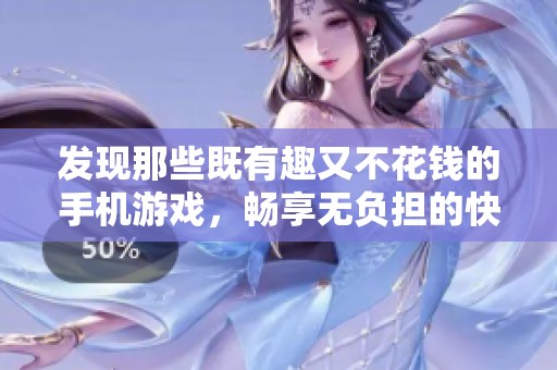 发现那些既有趣又不花钱的手机游戏，畅享无负担的快乐游戏体验