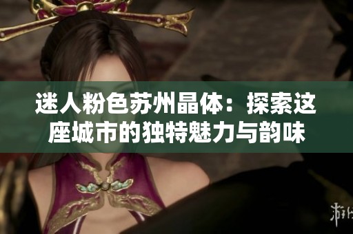 迷人粉色苏州晶体：探索这座城市的独特魅力与韵味