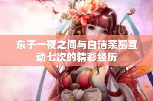 东子一夜之间与白洁亲密互动七次的精彩经历
