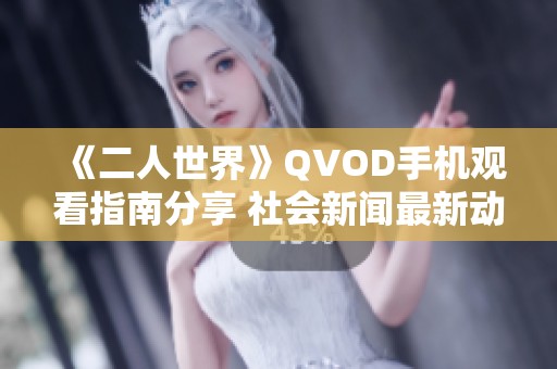 《二人世界》QVOD手机观看指南分享 社会新闻最新动态一览