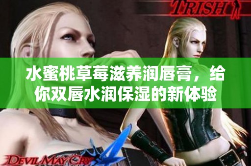 水蜜桃草莓滋养润唇膏，给你双唇水润保湿的新体验