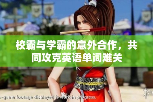 校霸与学霸的意外合作，共同攻克英语单词难关