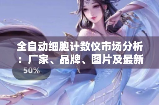 全自动细胞计数仪市场分析：厂家、品牌、图片及最新资讯一览