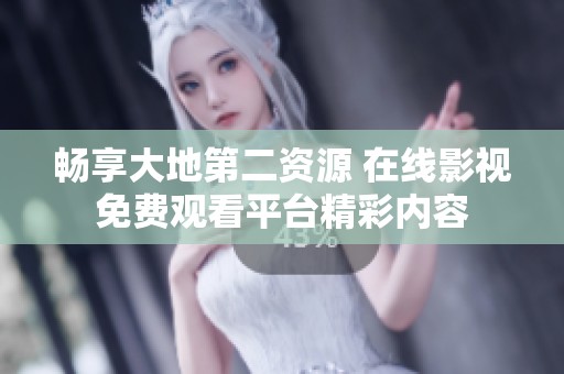 畅享大地第二资源 在线影视免费观看平台精彩内容