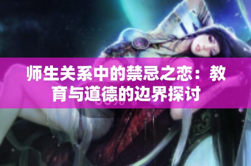 师生关系中的禁忌之恋：教育与道德的边界探讨