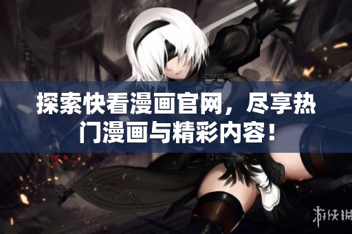 探索快看漫画官网，尽享热门漫画与精彩内容！