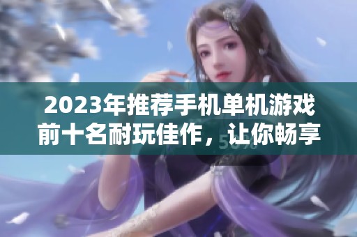 2023年推荐手机单机游戏前十名耐玩佳作，让你畅享游戏乐趣无极限